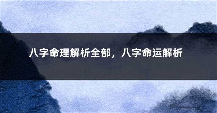 八字命理解析全部，八字命运解析