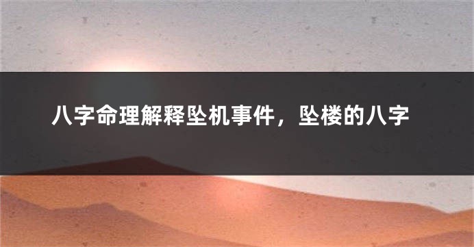 八字命理解释坠机事件，坠楼的八字