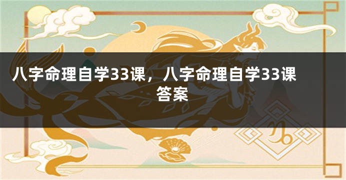 八字命理自学33课，八字命理自学33课答案