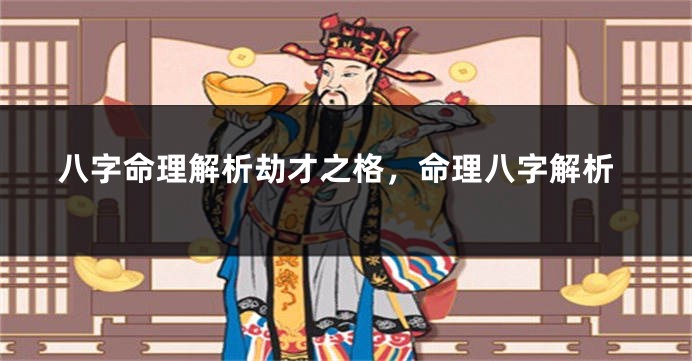 八字命理解析劫才之格，命理八字解析