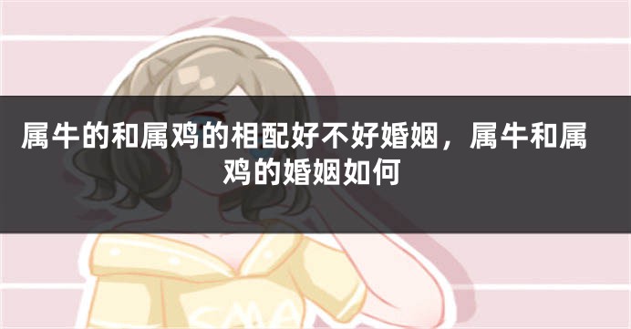 属牛的和属鸡的相配好不好婚姻，属牛和属鸡的婚姻如何