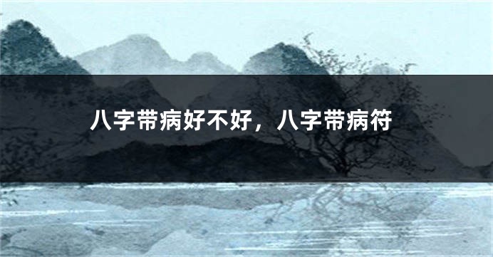 八字带病好不好，八字带病符