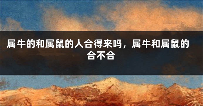 属牛的和属鼠的人合得来吗，属牛和属鼠的合不合