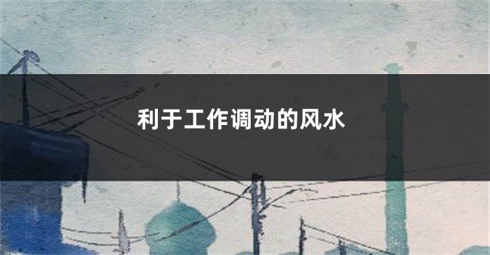 利于工作调动的风水