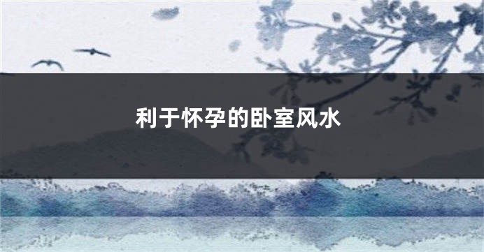 利于怀孕的卧室风水