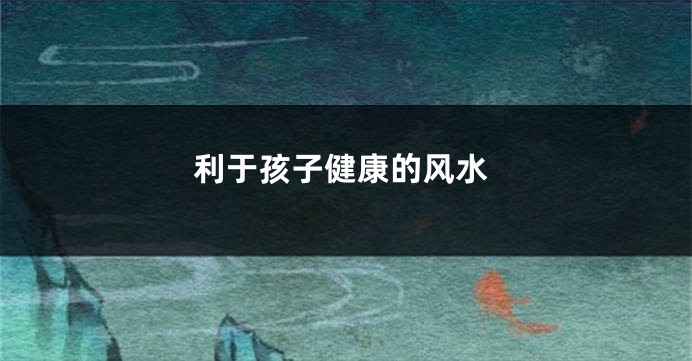 利于孩子健康的风水