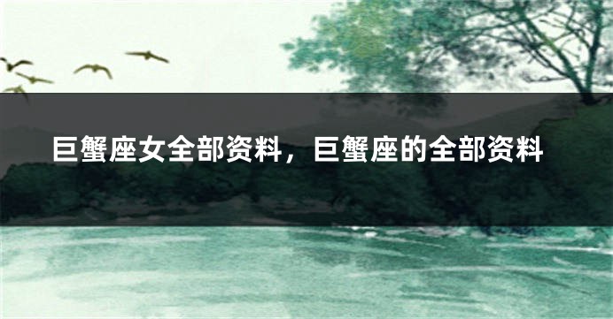 巨蟹座女全部资料，巨蟹座的全部资料