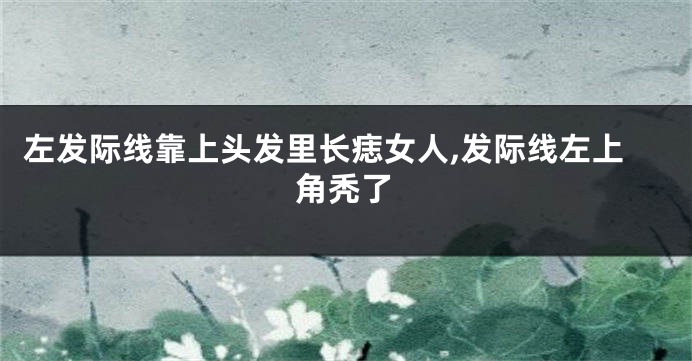 左发际线靠上头发里长痣女人,发际线左上角秃了