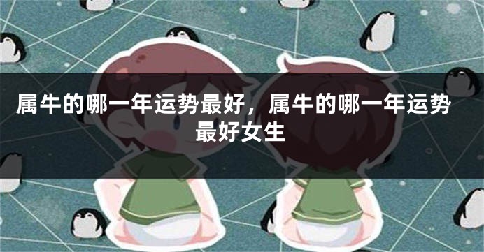 属牛的哪一年运势最好，属牛的哪一年运势最好女生