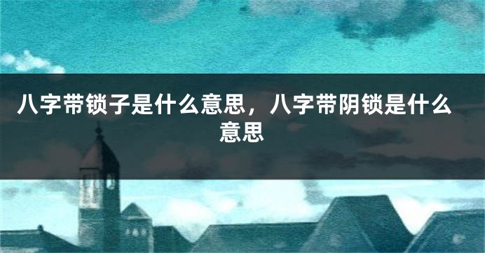 八字带锁子是什么意思，八字带阴锁是什么意思