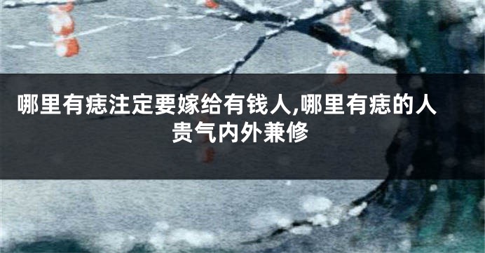 哪里有痣注定要嫁给有钱人,哪里有痣的人贵气内外兼修