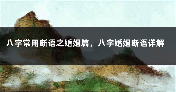 八字常用断语之婚姻篇，八字婚姻断语详解