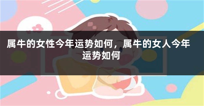 属牛的女性今年运势如何，属牛的女人今年运势如何