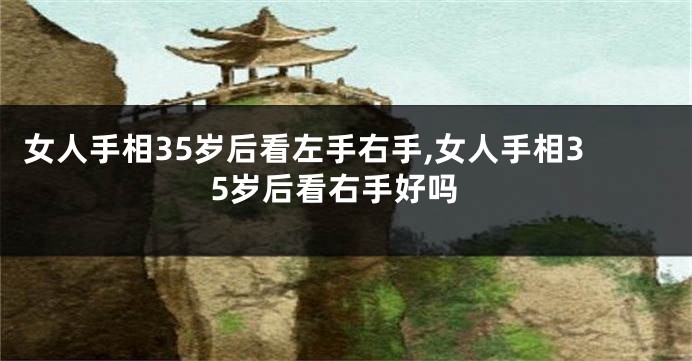 女人手相35岁后看左手右手,女人手相35岁后看右手好吗