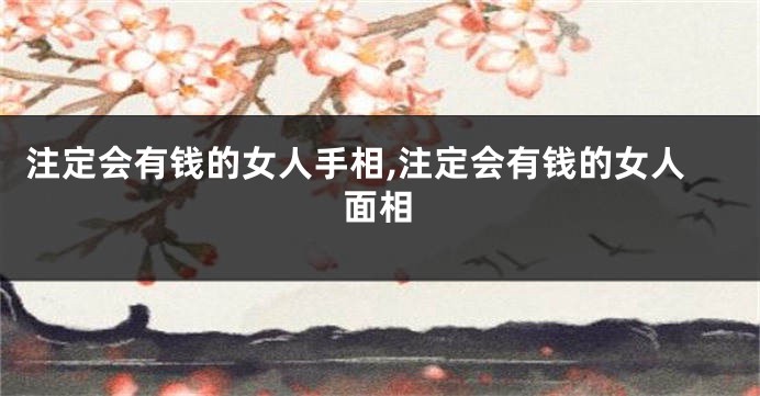 注定会有钱的女人手相,注定会有钱的女人面相