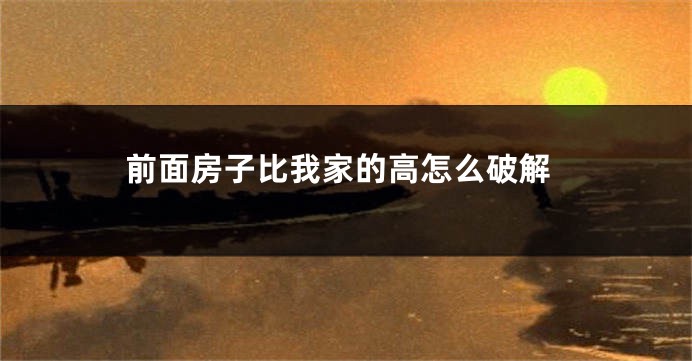 前面房子比我家的高怎么破解