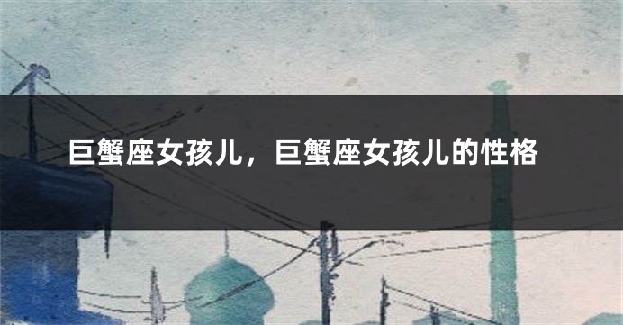 巨蟹座女孩儿，巨蟹座女孩儿的性格