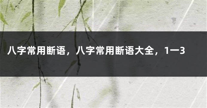 八字常用断语，八字常用断语大全，1一3