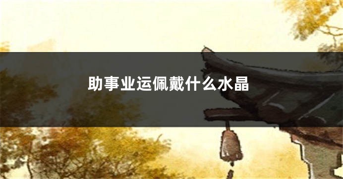 助事业运佩戴什么水晶