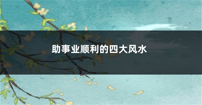 助事业顺利的四大风水