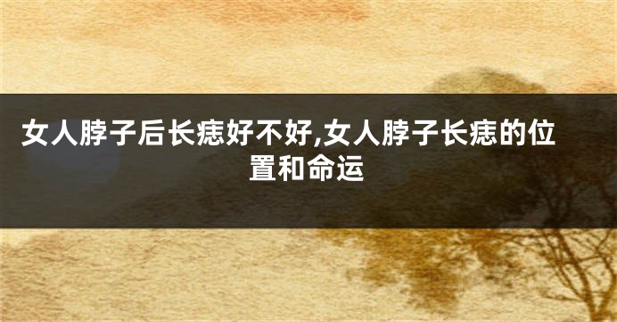 女人脖子后长痣好不好,女人脖子长痣的位置和命运