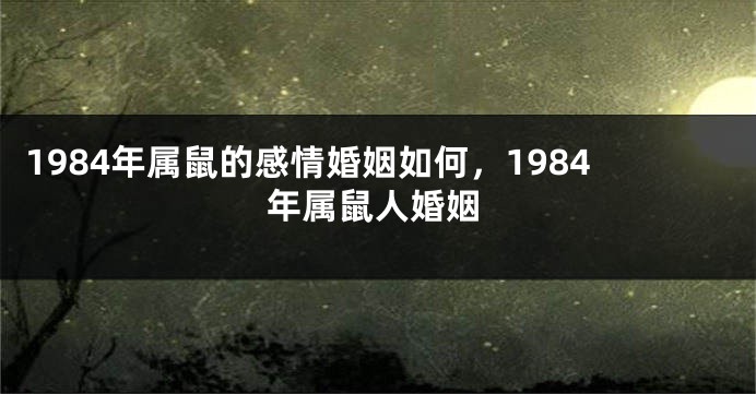 1984年属鼠的感情婚姻如何，1984年属鼠人婚姻