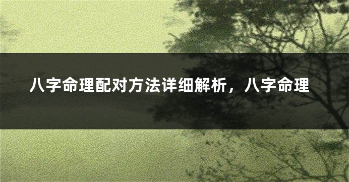 八字命理配对方法详细解析，八字命理