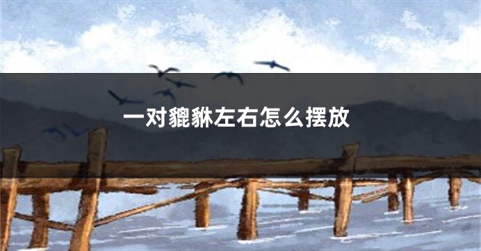 一对貔貅左右怎么摆放