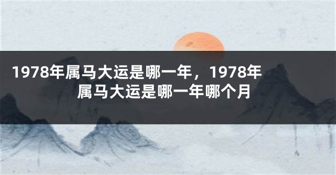 1978年属马大运是哪一年，1978年属马大运是哪一年哪个月