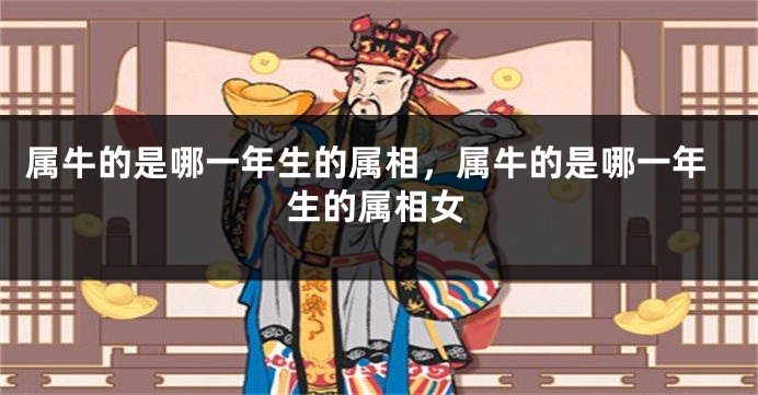 属牛的是哪一年生的属相，属牛的是哪一年生的属相女