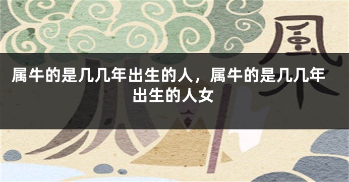 属牛的是几几年出生的人，属牛的是几几年出生的人女