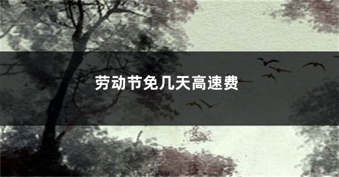 劳动节免几天高速费