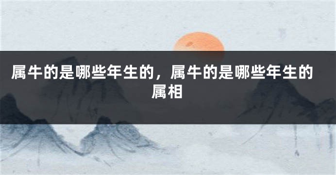 属牛的是哪些年生的，属牛的是哪些年生的属相