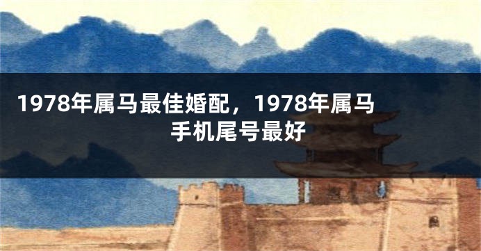 1978年属马最佳婚配，1978年属马手机尾号最好