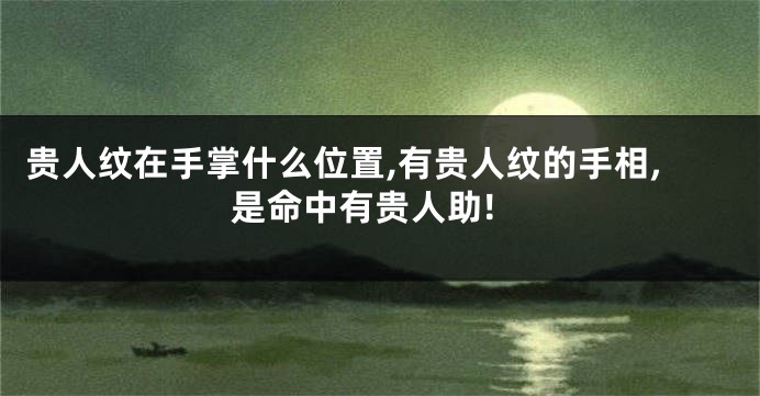 贵人纹在手掌什么位置,有贵人纹的手相,是命中有贵人助!