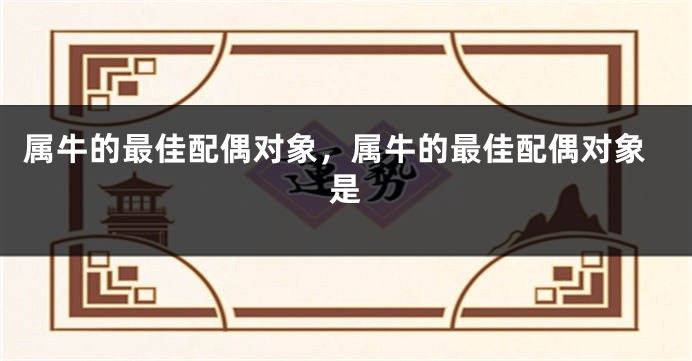 属牛的最佳配偶对象，属牛的最佳配偶对象是