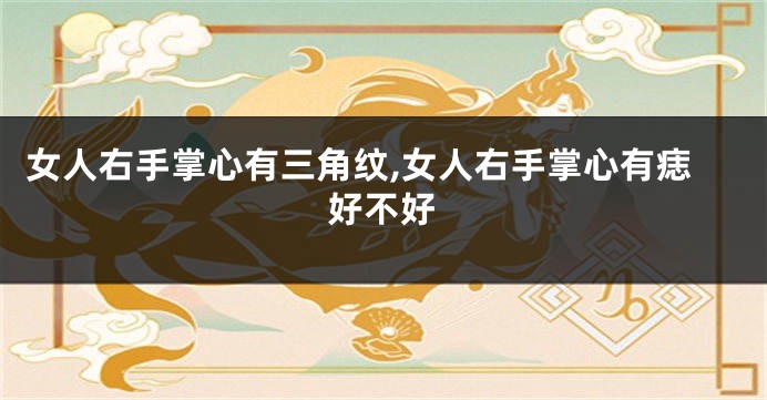 女人右手掌心有三角纹,女人右手掌心有痣好不好