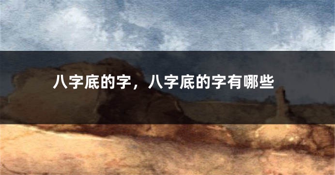 八字底的字，八字底的字有哪些