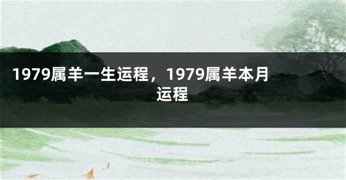 1979属羊一生运程，1979属羊本月运程