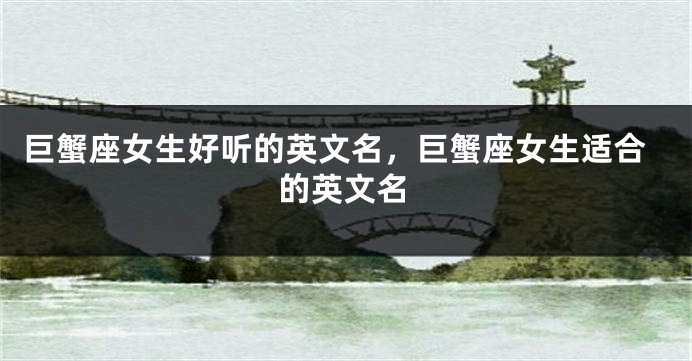 巨蟹座女生好听的英文名，巨蟹座女生适合的英文名