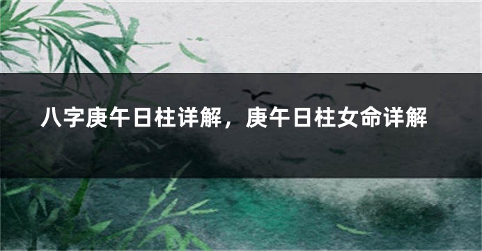 八字庚午日柱详解，庚午日柱女命详解