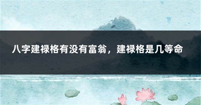 八字建禄格有没有富翁，建禄格是几等命