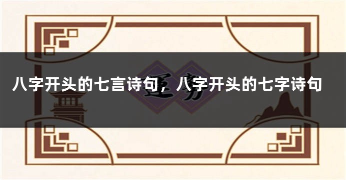 八字开头的七言诗句,八字开头的七字诗句