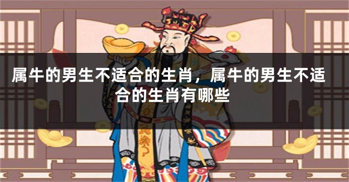 属牛的男生不适合的生肖，属牛的男生不适合的生肖有哪些