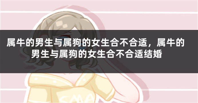 属牛的男生与属狗的女生合不合适，属牛的男生与属狗的女生合不合适结婚