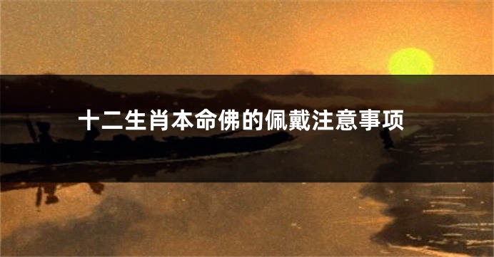 十二生肖本命佛的佩戴注意事项