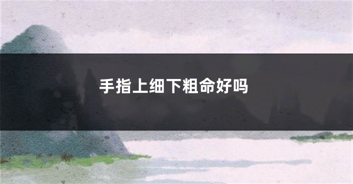 手指上细下粗命好吗