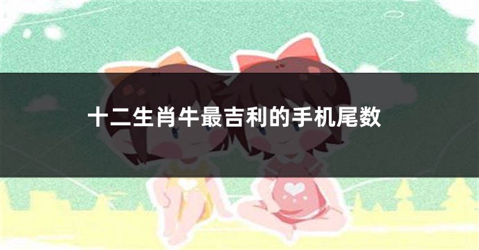 十二生肖牛最吉利的手机尾数