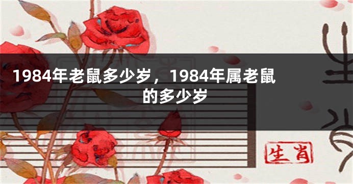 1984年老鼠多少岁，1984年属老鼠的多少岁