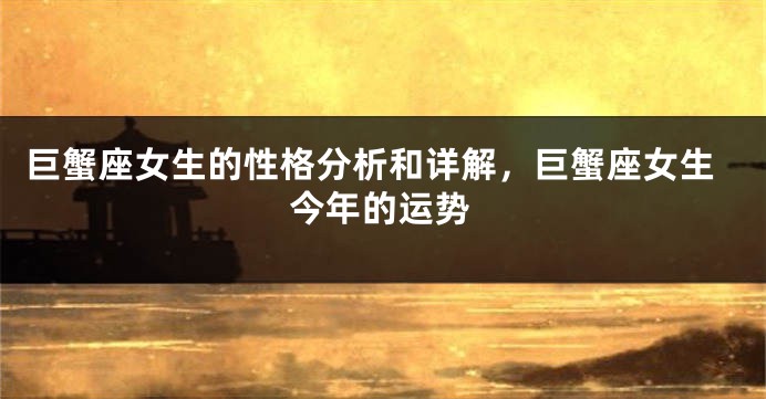 巨蟹座女生的性格分析和详解，巨蟹座女生今年的运势